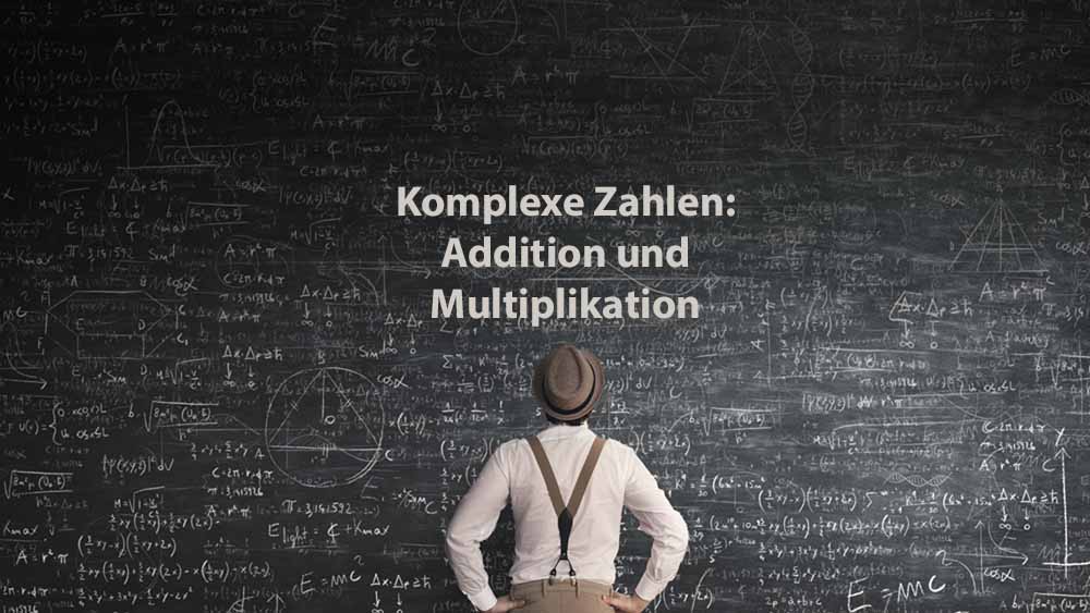 Mathematik 2 | Komplexe Zahlen: Addition und Multiplikation